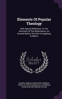 Elements Of Popular Theology: With Special Reference To The Doctrines Of The Reformation, As Avowed Before The Diet At Augsburg,