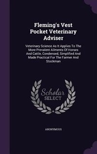 Fleming's Vest Pocket Veterinary Adviser: Veterinary Science As It Applies To The More Prevalent Ailments Of Horses And Cattle, Condensed, Simplified And Made Practical For The Farmer And Stockman