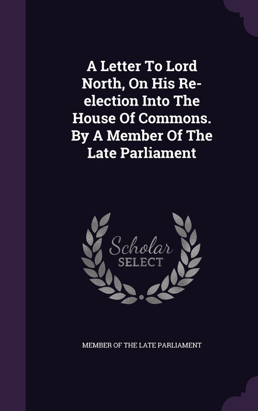 Front cover_A Letter To Lord North, On His Re-election Into The House Of Commons. By A Member Of The Late Parliament