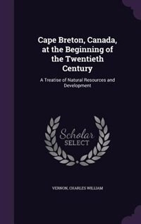 Cape Breton, Canada, at the Beginning of the Twentieth Century: A Treatise of Natural Resources and Development