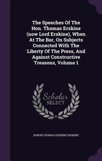 Front cover_The Speeches Of The Hon. Thomas Erskine (now Lord Erskine), When At The Bar, On Subjects Connected With The Liberty Of The Press, And Against Constructive Treasons, Volume 1