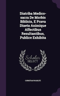 Diatriba Medico-sacra De Morbis Biblicis, E Prava Diaeta Animique Affectibus Resultantibus, Publice Exhibita