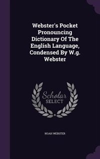 Webster's Pocket Pronouncing Dictionary Of The English Language, Condensed By W.g. Webster