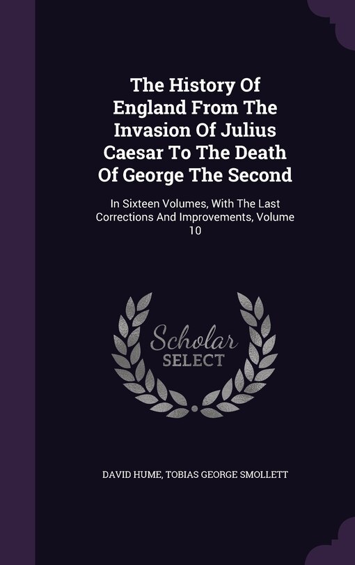 The History Of England From The Invasion Of Julius Caesar To The Death Of George The Second: In Sixteen Volumes, With The Last Corrections And Improvements, Volume 10