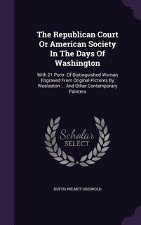The Republican Court Or American Society In The Days Of Washington: With 21 Portr. Of Distinguished Woman Engraved From Original Pictures By Woolaston ... And Other Co