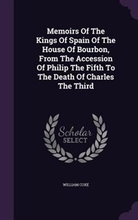 Couverture_Memoirs Of The Kings Of Spain Of The House Of Bourbon, From The Accession Of Philip The Fifth To The Death Of Charles The Third