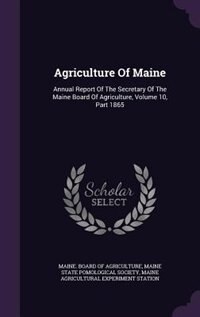 Agriculture Of Maine: Annual Report Of The Secretary Of The Maine Board Of Agriculture, Volume 10, Part 1865