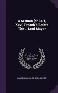 A Sermon [on Is. 1, Xxvi] Preach'd Before The ... Lord Mayor