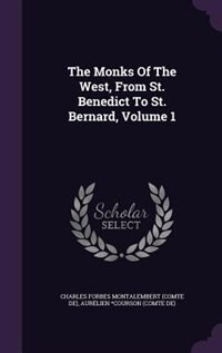 The Monks Of The West, From St. Benedict To St. Bernard, Volume 1