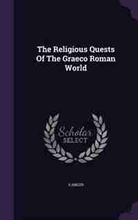 The Religious Quests Of The Graeco Roman World by S Angus