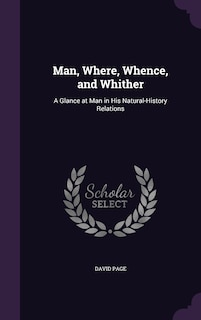 Man, Where, Whence, and Whither: A Glance at Man in His Natural-History Relations