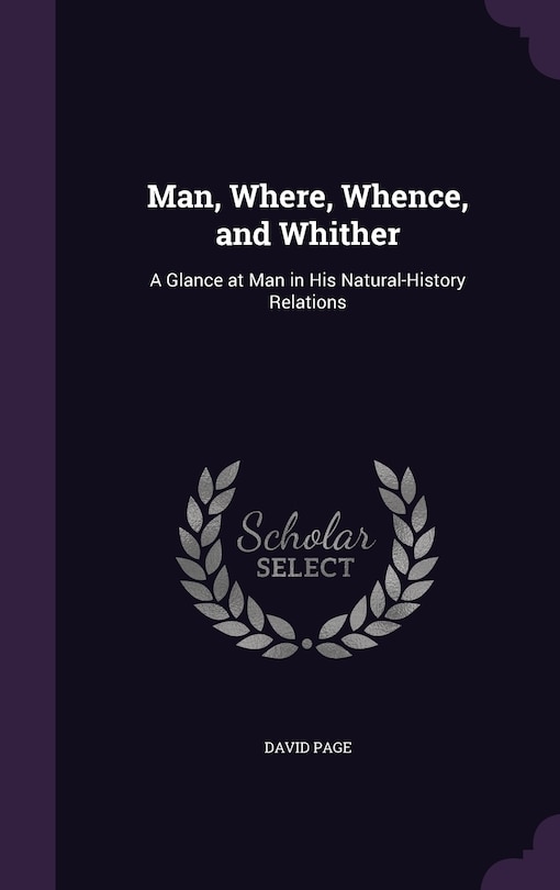 Man, Where, Whence, and Whither: A Glance at Man in His Natural-History Relations