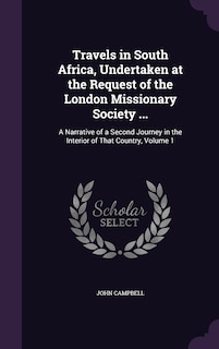 Travels in South Africa, Undertaken at the Request of the London Missionary Society ...: A Narrative of a Second Journey in the Interior of That Country, Volume 1