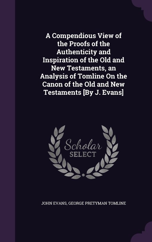Front cover_A Compendious View of the Proofs of the Authenticity and Inspiration of the Old and New Testaments, an Analysis of Tomline On the Canon of the Old and New Testaments [By J. Evans]