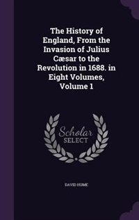 The History of England, From the Invasion of Julius Cæsar to the Revolution in 1688. in Eight Volumes, Volume 1