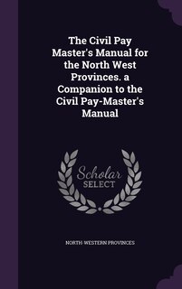Front cover_The Civil Pay Master's Manual for the North West Provinces. a Companion to the Civil Pay-Master's Manual