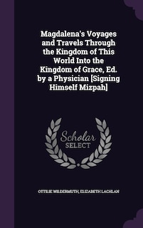 Front cover_Magdalena's Voyages and Travels Through the Kingdom of This World Into the Kingdom of Grace, Ed. by a Physician [Signing Himself Mizpah]