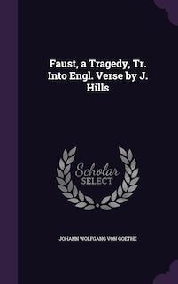 Faust, a Tragedy, Tr. Into Engl. Verse by J. Hills