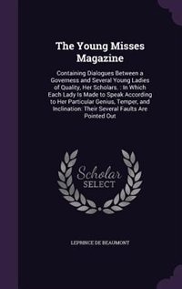 The Young Misses Magazine: Containing Dialogues Between a Governess and Several Young Ladies of Quality, Her Scholars. : In Wh