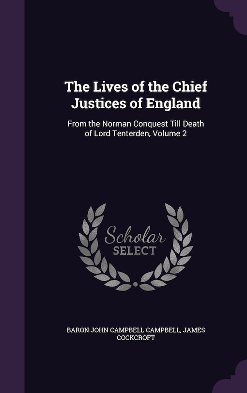 The Lives of the Chief Justices of England: From the Norman Conquest Till Death of Lord Tenterden, Volume 2