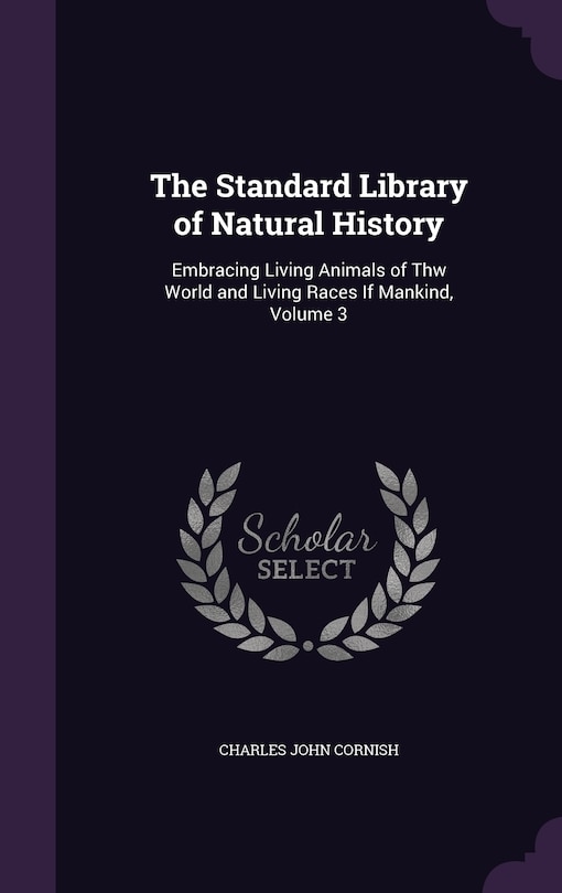 The Standard Library of Natural History: Embracing Living Animals of Thw World and Living Races If Mankind, Volume 3