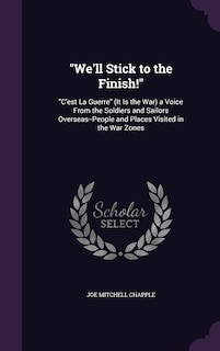 We'll Stick to the Finish!: C'est La Guerre (It Is the War) a Voice From the Soldiers and Sailors Overseas--People and Places Visited in the War Zones