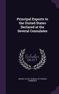 Front cover_Principal Exports to the United States Declared at the Several Consulates