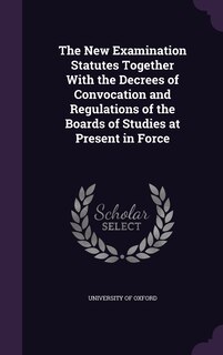 Couverture_The New Examination Statutes Together With the Decrees of Convocation and Regulations of the Boards of Studies at Present in Force