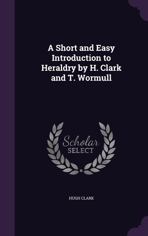 Front cover_A Short and Easy Introduction to Heraldry by H. Clark and T. Wormull