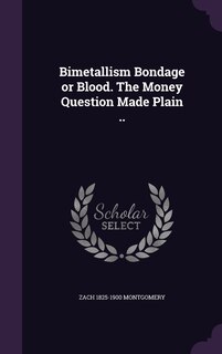 Front cover_Bimetallism Bondage or Blood. The Money Question Made Plain ..