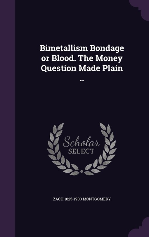 Front cover_Bimetallism Bondage or Blood. The Money Question Made Plain ..