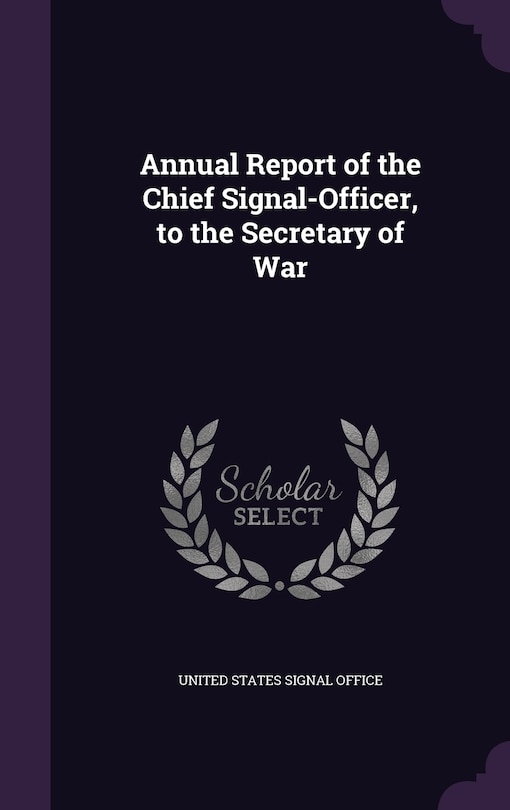 Annual Report of the Chief Signal-Officer, to the Secretary of War