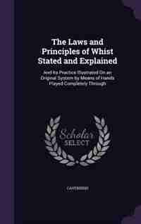 The Laws and Principles of Whist Stated and Explained: And Its Practice Illustrated On an Original System by Means of Hands Played Completely Through de Cavendish