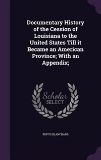 Front cover_Documentary History of the Cession of Louisiana to the United States Till it Became an American Province; With an Appendix;
