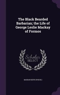 Front cover_The Black Bearded Barbarian; the Life of George Leslie Mackay of Formos