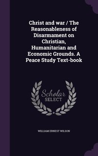 Front cover_Christ and war / The Reasonableness of Disarmament on Christian, Humanitarian and Economic Grounds. A Peace Study Text-book