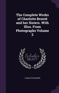 The Complete Works of Charlotte Brontë and her Sisters. With Illus. From Photographs Volume 2