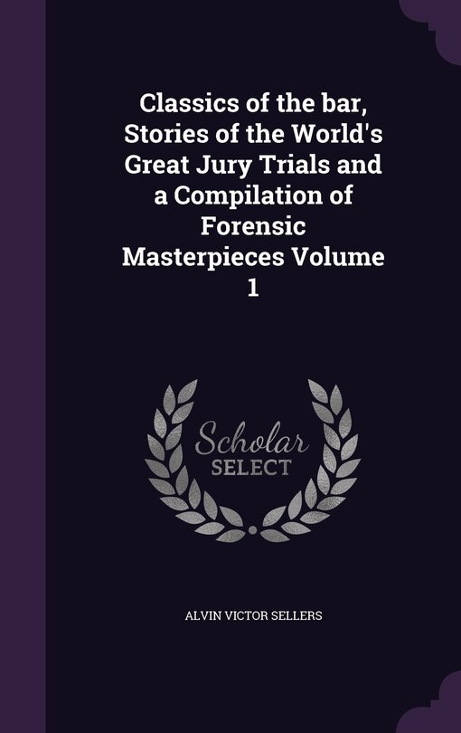 Couverture_Classics of the bar, Stories of the World's Great Jury Trials and a Compilation of Forensic Masterpieces Volume 1