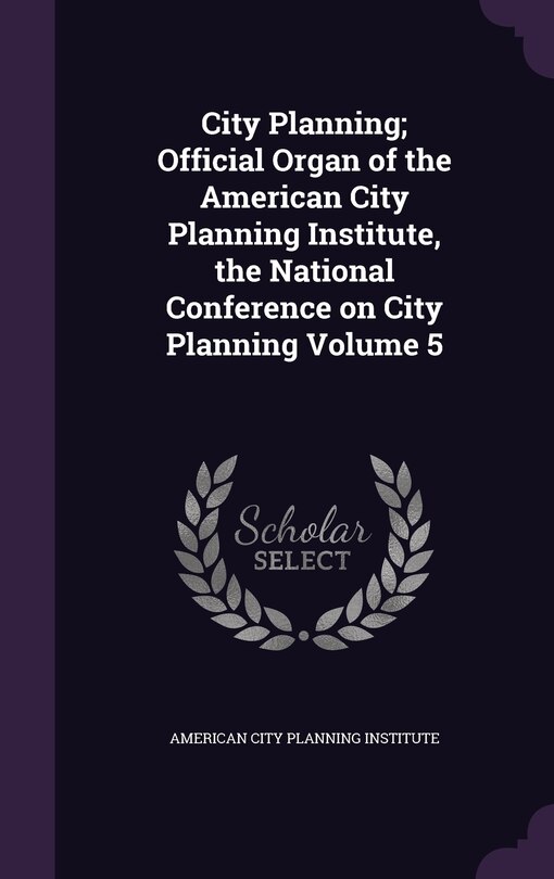 Front cover_City Planning; Official Organ of the American City Planning Institute, the National Conference on City Planning Volume 5
