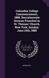 Front cover_Columbia College Commencement, 1888. Baccalaureate Sermon Preached in St. Thomas' Church, New York, Sunday, June 10th, 1888