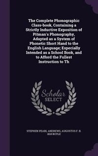 Front cover_The Complete Phonographic Class-book, Containing a Strictly Inductive Exposition of Pitman's Phonography, Adapted as a System of Phonetic Short Hand to the English Language; Especially Intended as a School Book, and to Afford the Fullest Instruction to Th