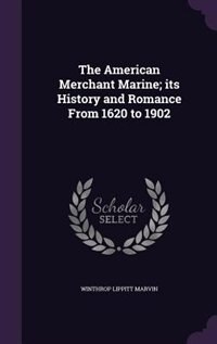 The American Merchant Marine; its History and Romance From 1620 to 1902