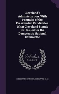 Couverture_Cleveland's Administration. With Portraits of the Presidential Candidates. What Cleveland Stands for. Issued for the Democratic National Committee