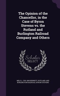 Couverture_The Opinion of the Chancellor, in the Case of Byron Stevens vs. the Rutland and Burlington Railroad Company and Others