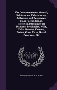 Couverture_The Commencement Manual; Salutatories, Valedictories, Addresses and Responses, Class Poems, Songs, Histories, Baccalaureate Sermons, Prophecies, Wills, Yells, Mottoes, Flowers, Colors, Class Plays, Novel Programs, Etc