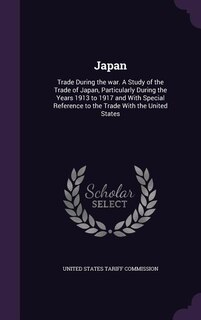 Japan: Trade During the war. A Study of the Trade of Japan, Particularly During the Years 1913 to 1917 and