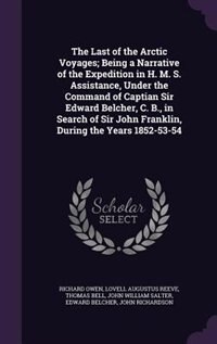 Couverture_The Last of the Arctic Voyages; Being a Narrative of the Expedition in H. M. S. Assistance, Under the Command of Captian Sir Edward Belcher, C. B., in Search of Sir John Franklin, During the Years 1852-53-54