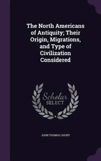 The North Americans of Antiquity; Their Origin, Migrations, and Type of Civilization Considered