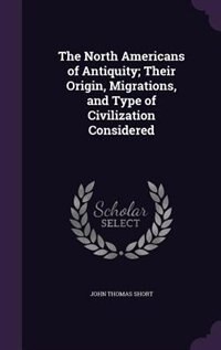 The North Americans of Antiquity; Their Origin, Migrations, and Type of Civilization Considered