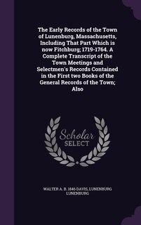 Couverture_The Early Records of the Town of Lunenburg, Massachusetts, Including That Part Which is now Fitchburg; 1719-1764. A Complete Transcript of the Town Meetings and Selectmen's Records Contained in the First two Books of the General Records of the Town; Also